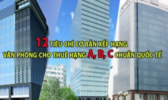 12 tiêu chí cơ bản xếp hạng văn phòng cho thuê hạng A, B, C chuẩn quốc tế