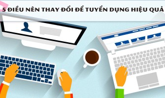 5 ĐIỀU NÊN THAY ĐỔI ĐỂ TUYỂN DỤNG HIỆU QUẢ