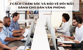 7 CÁCH CHĂM SÓC VÀ BẢO VỆ ĐÔI MẮT DÀNH CHO DÂN VĂN PHÒNG
