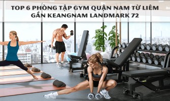 TOP 6 PHÒNG TẬP GYM QUẬN NAM TỪ LIÊM GẦN KEANGNAM LANDMARK 72